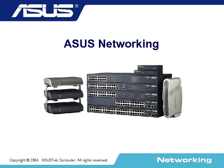 ASUS Networking Copyright © 2004. ASUSTek Computer, All rights reserved. 