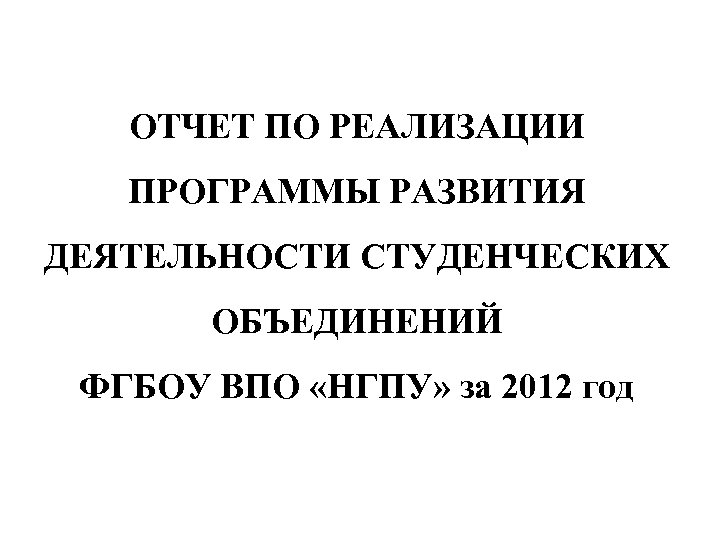 ОТЧЕТ ПО РЕАЛИЗАЦИИ ПРОГРАММЫ РАЗВИТИЯ ДЕЯТЕЛЬНОСТИ СТУДЕНЧЕСКИХ ОБЪЕДИНЕНИЙ ФГБОУ ВПО «НГПУ» за 2012 год