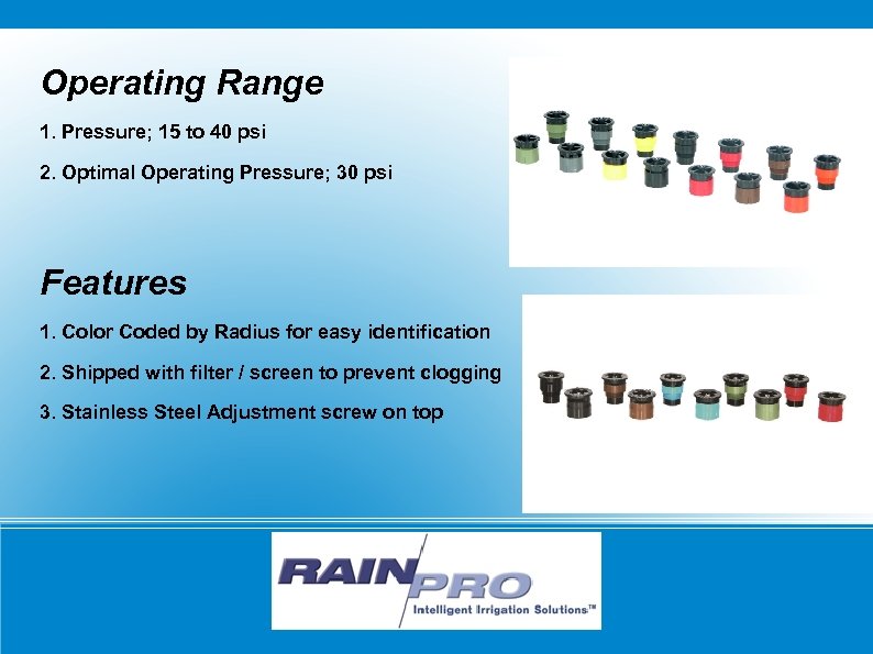 Operating Range 1. Pressure; 15 to 40 psi 2. Optimal Operating Pressure; 30 psi