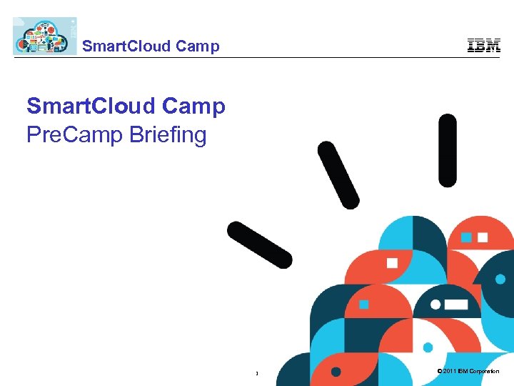 Smart. Cloud Camp Pre. Camp Briefing 1 © 2011 IBM Corporation 