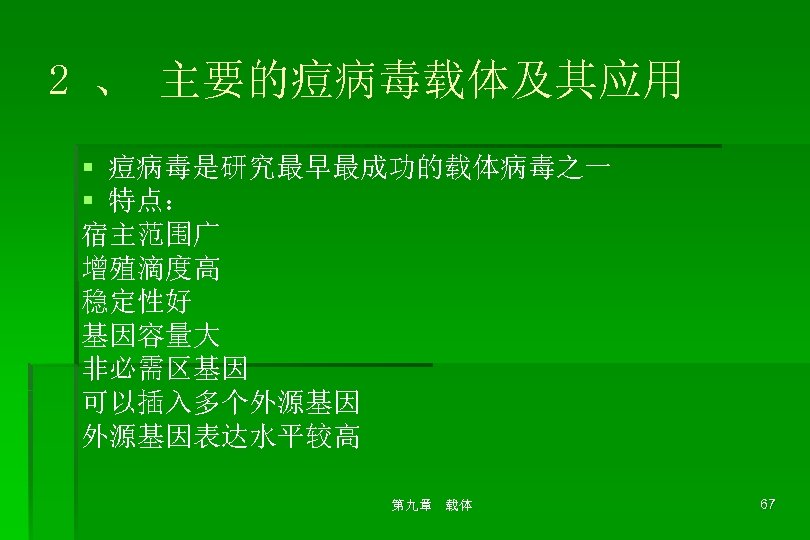 2 、 主要的痘病毒载体及其应用 § 痘病毒是研究最早最成功的载体病毒之一 § 特点： 宿主范围广 增殖滴度高 稳定性好 基因容量大 非必需区基因 可以插入多个外源基因表达水平较高 第九章