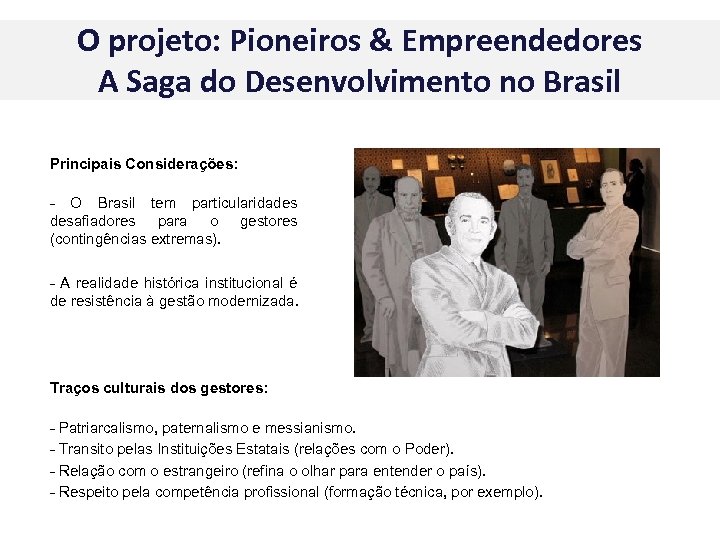 O projeto: Pioneiros & Empreendedores A Saga do Desenvolvimento no Brasil Principais Considerações: -