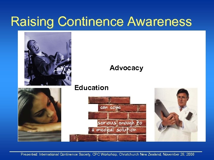 Raising Continence Awareness Advocacy Education Presented: International Continence Society, CPC Workshop, Christchurch New Zealand,