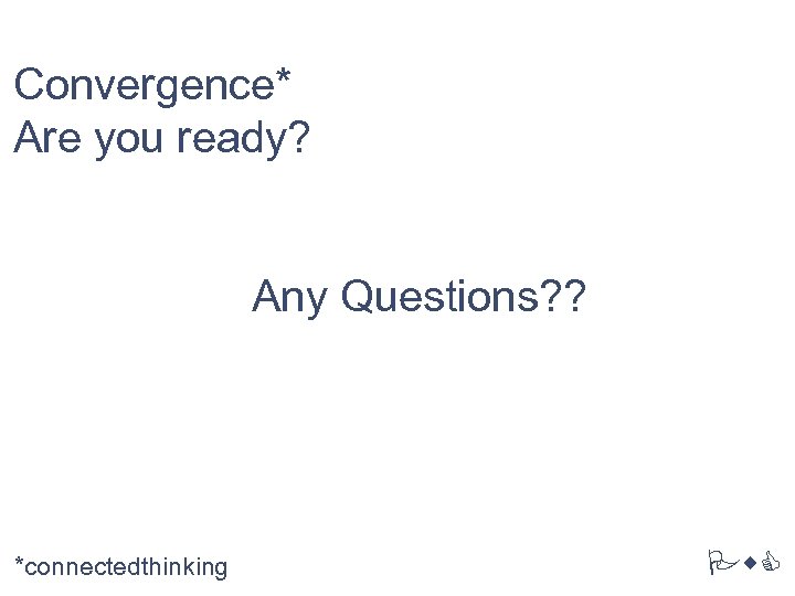 Convergence* Are you ready? Any Questions? ? *connectedthinking Pw. C 