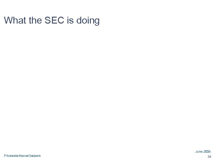 What the SEC is doing June 2008 Pricewaterhouse. Coopers 34 