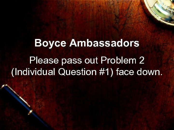 Boyce Ambassadors Please pass out Problem 2 (Individual Question #1) face down. 