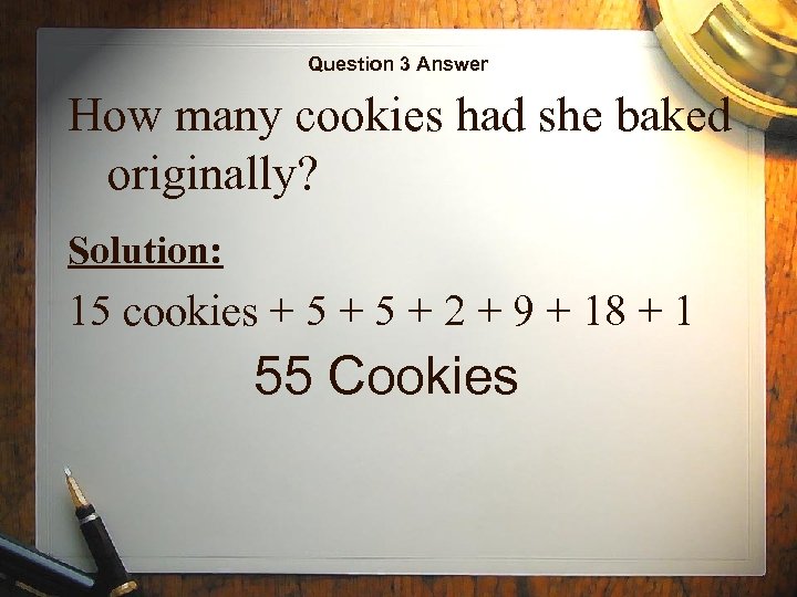 Question 3 Answer How many cookies had she baked originally? Solution: 15 cookies +