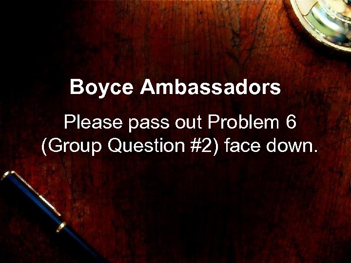 Boyce Ambassadors Please pass out Problem 6 (Group Question #2) face down. 