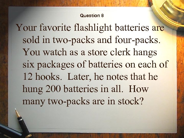 Question 8 Your favorite flashlight batteries are sold in two-packs and four-packs. You watch