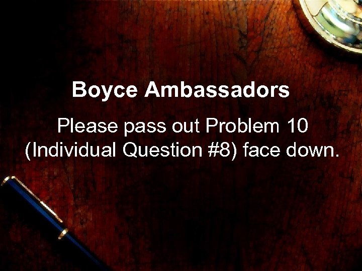 Boyce Ambassadors Please pass out Problem 10 (Individual Question #8) face down. 