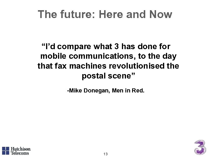 The future: Here and Now “I’d compare what 3 has done for mobile communications,