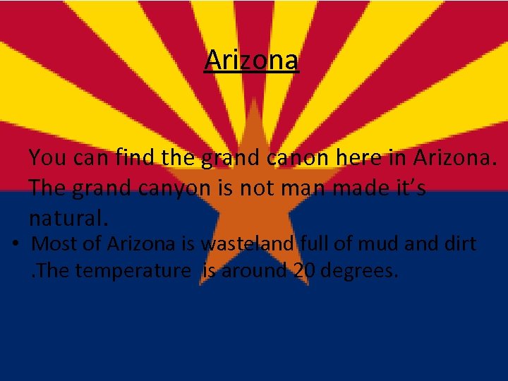Arizona You can find the grand canon here in Arizona. The grand canyon is
