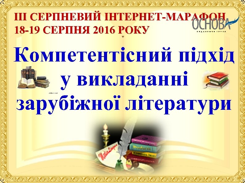 III СЕРПНЕВИЙ IНТЕРНЕТ МАРАФОН 18 19 СЕРПНЯ 2016 РОКУ Компетентісний підхід у викладанні зарубіжної