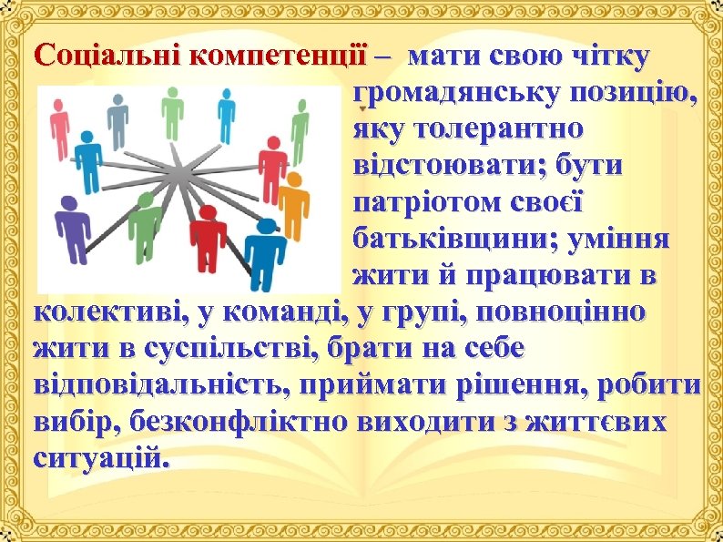 Соціальні компетенції – мати свою чітку громадянську позицію, яку толерантно відстоювати; бути патріотом своєї