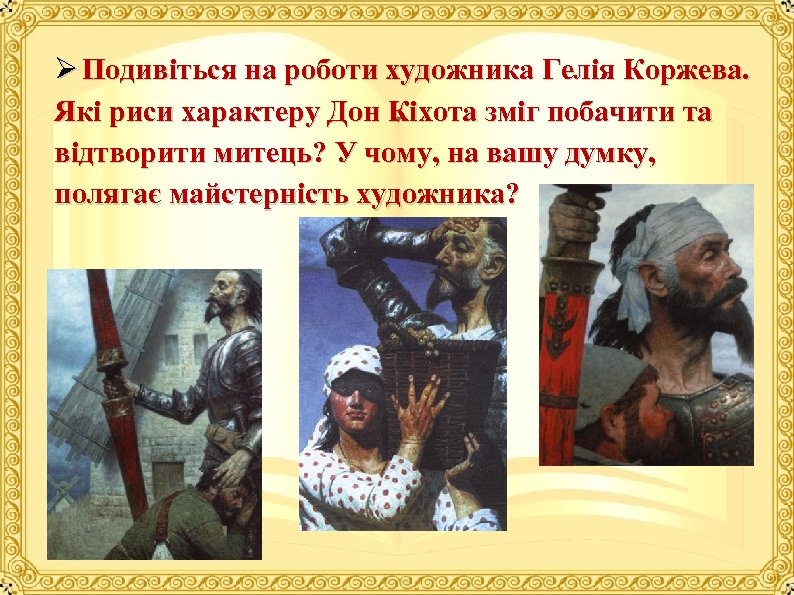 Ø Подивіться на роботи художника Гелія Коржева. Які риси характеру Дон Кіхота зміг побачити