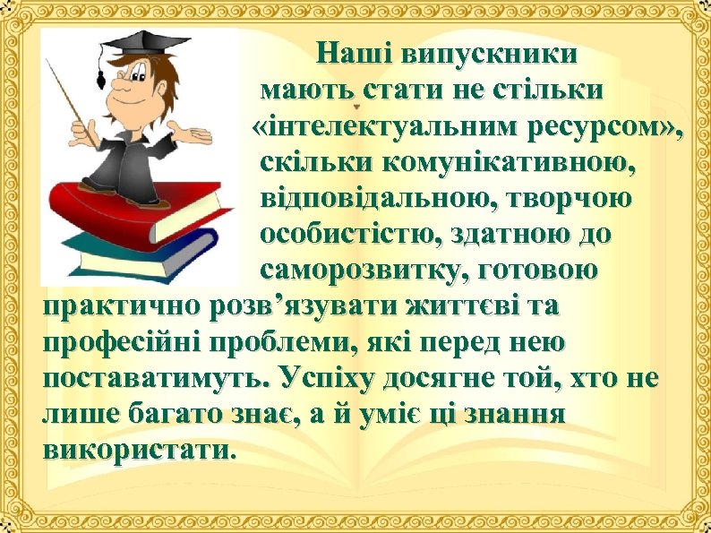  Наші випускники мають стати не стільки «інтелектуальним ресурсом» , скільки комунікативною, відповідальною, творчою