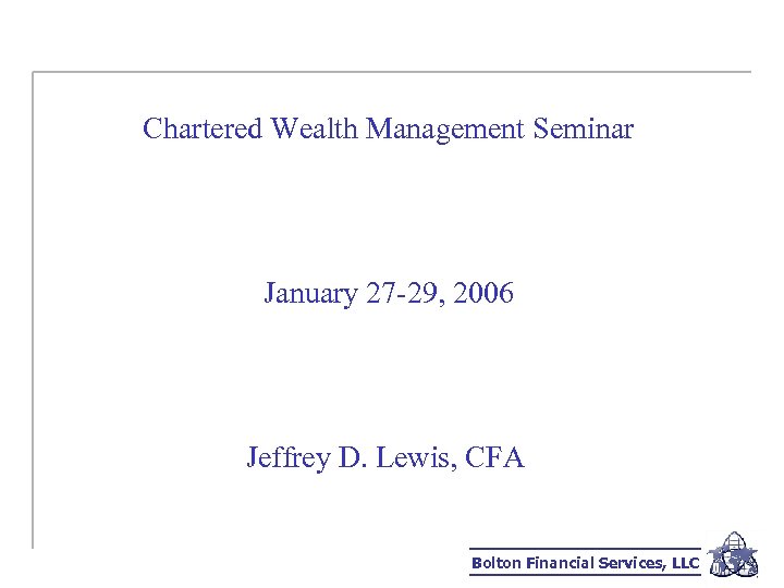 Chartered Wealth Management Seminar January 27 -29, 2006 Jeffrey D. Lewis, CFA Bolton Financial