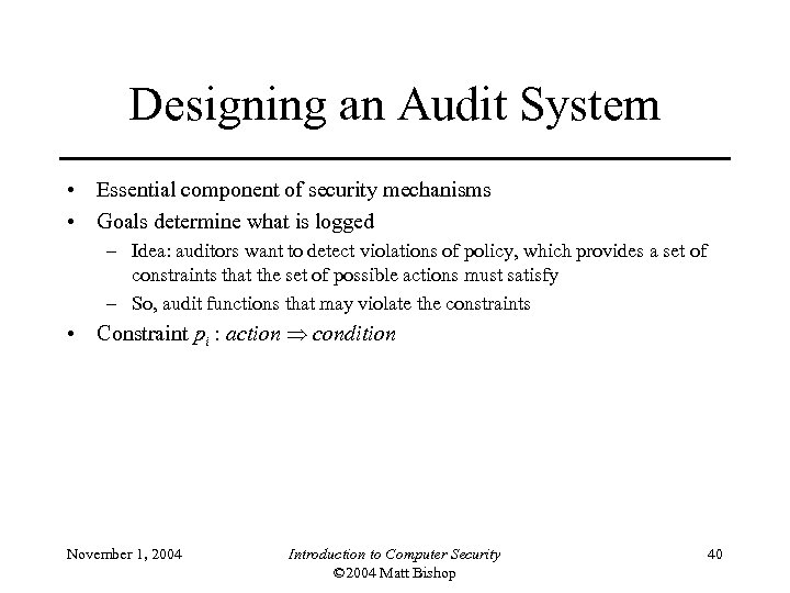 Designing an Audit System • Essential component of security mechanisms • Goals determine what