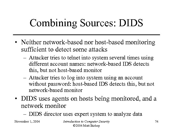 Combining Sources: DIDS • Neither network-based nor host-based monitoring sufficient to detect some attacks