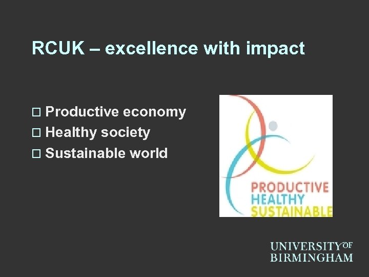 RCUK – excellence with impact o Productive economy o Healthy society o Sustainable world