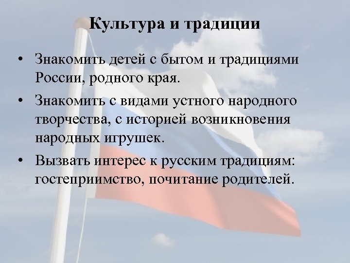 Культура и традиции • Знакомить детей с бытом и традициями России, родного края. •