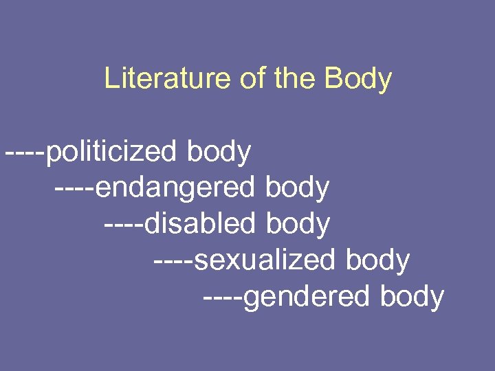 Literature of the Body ----politicized body ----endangered body ----disabled body ----sexualized body ----gendered body