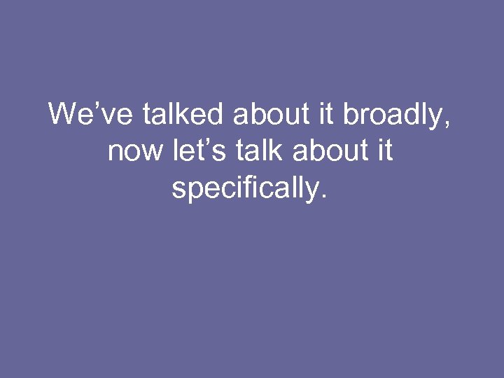 We’ve talked about it broadly, now let’s talk about it specifically. 