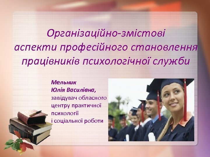 Організаційно-змістові аспекти професійного становлення працівників психологічної служби Мельник Юлія Василівна, завідувач обласного центру практичної