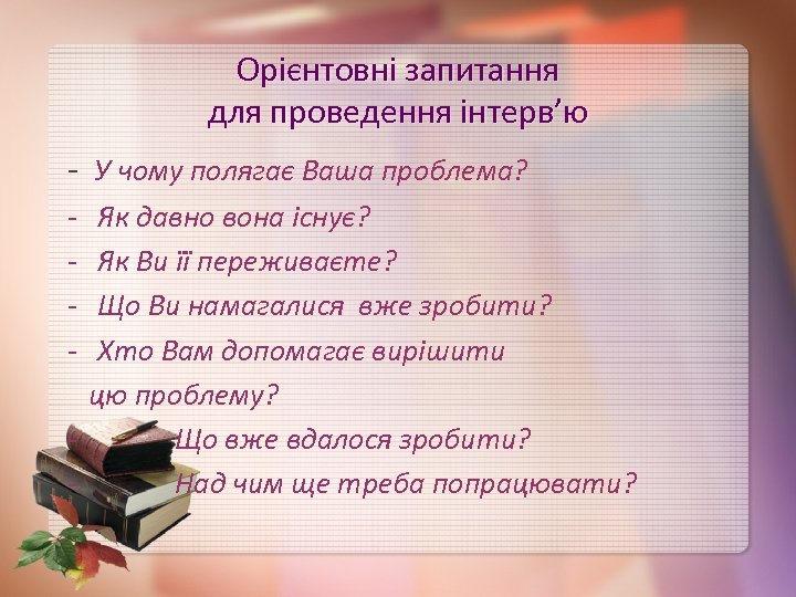 Орієнтовні запитання для проведення інтерв’ю - У чому полягає Ваша проблема? - Як давно