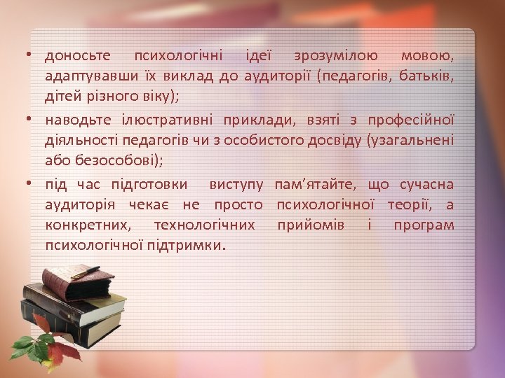  • доносьте психологічні ідеї зрозумілою мовою, адаптувавши їх виклад до аудиторії (педагогів, батьків,