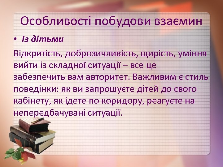 Особливості побудови взаємин • Із дітьми Відкритість, доброзичливість, щирість, уміння вийти із складної ситуації