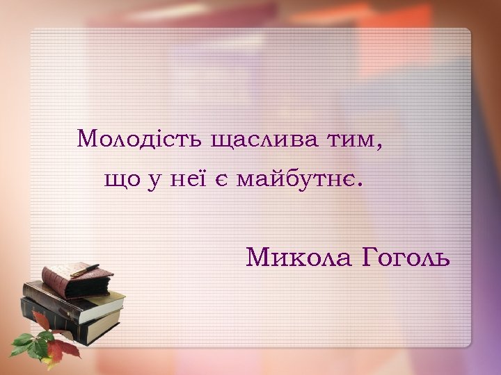 Молодість щаслива тим, що у неї є майбутнє. Микола Гоголь 