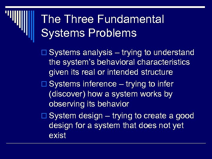 The Three Fundamental Systems Problems o Systems analysis – trying to understand the system’s