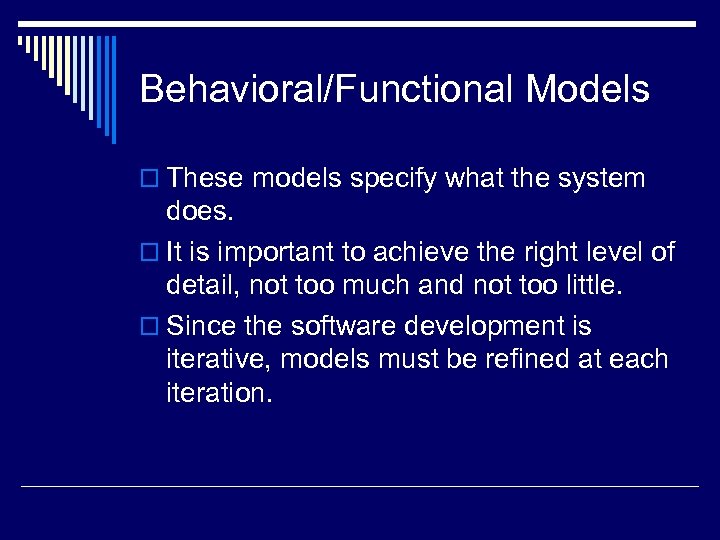 Behavioral/Functional Models o These models specify what the system does. o It is important