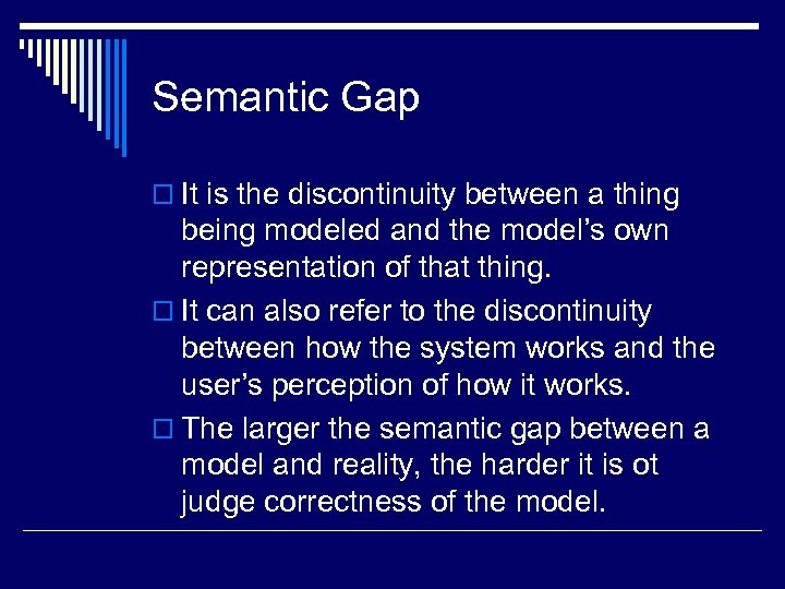 Semantic Gap o It is the discontinuity between a thing being modeled and the