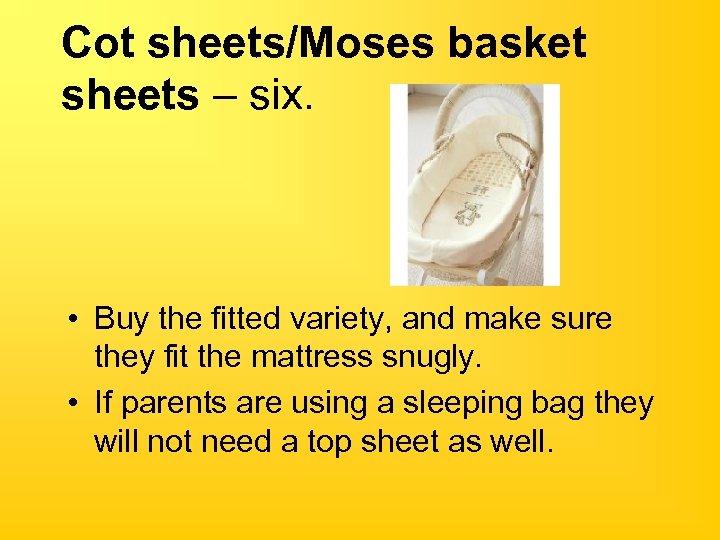 Cot sheets/Moses basket sheets – six. • Buy the fitted variety, and make sure