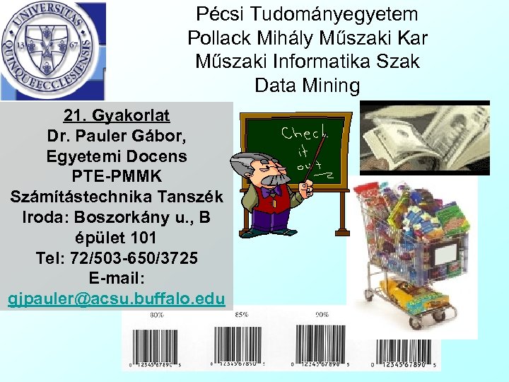 Pécsi Tudományegyetem Pollack Mihály Műszaki Kar Műszaki Informatika Szak Data Mining 21. Gyakorlat Dr.