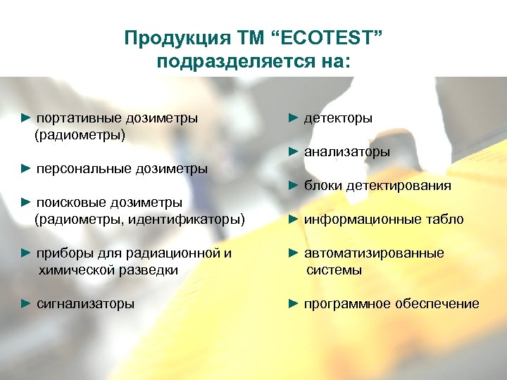 Продукция ТМ “ECOTEST” подразделяется на: ► портативные дозиметры (радиометры) ► детекторы ► анализаторы ►