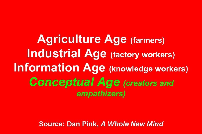 Agriculture Age (farmers) Industrial Age (factory workers) Information Age (knowledge workers) Conceptual Age (creators