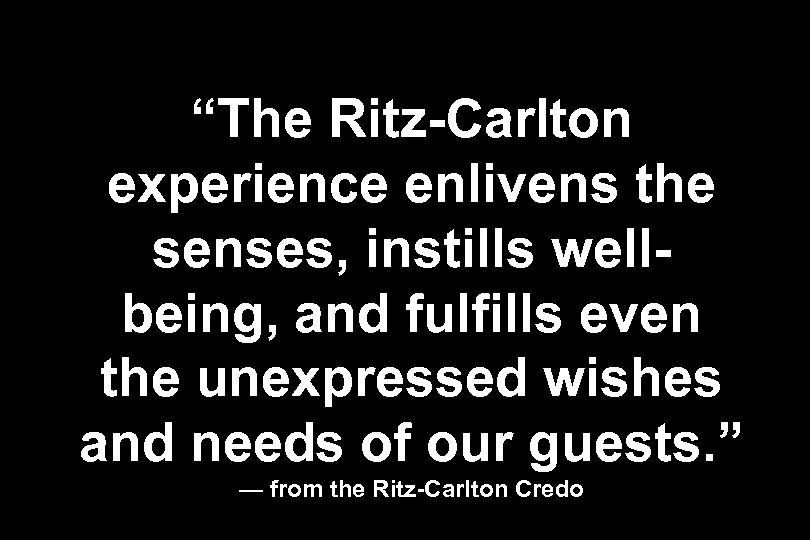 “The Ritz-Carlton experience enlivens the senses, instills wellbeing, and fulfills even the unexpressed wishes