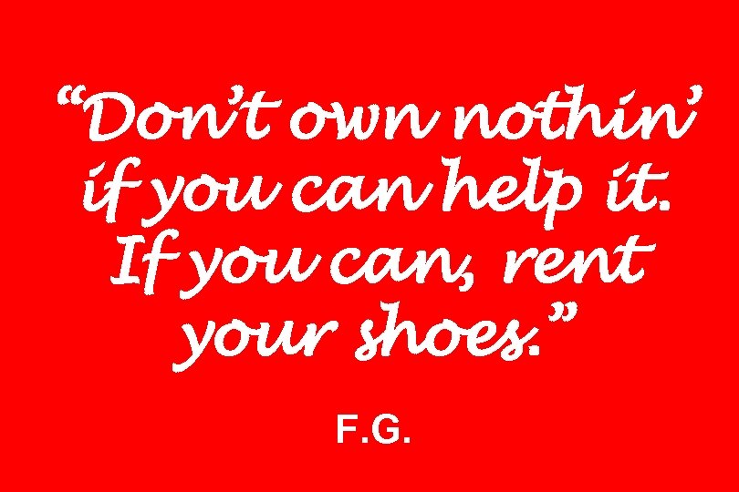 “Don’t own nothin’ if you can help it. If you can, rent your shoes.
