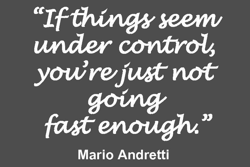“If things seem under control, you’re just not going fast enough. ” Mario Andretti