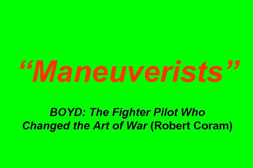 “Maneuverists” BOYD: The Fighter Pilot Who Changed the Art of War (Robert Coram) 