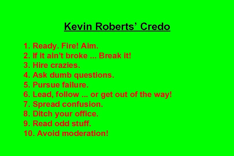Kevin Roberts’ Credo 1. Ready. Fire! Aim. 2. If it ain’t broke. . .