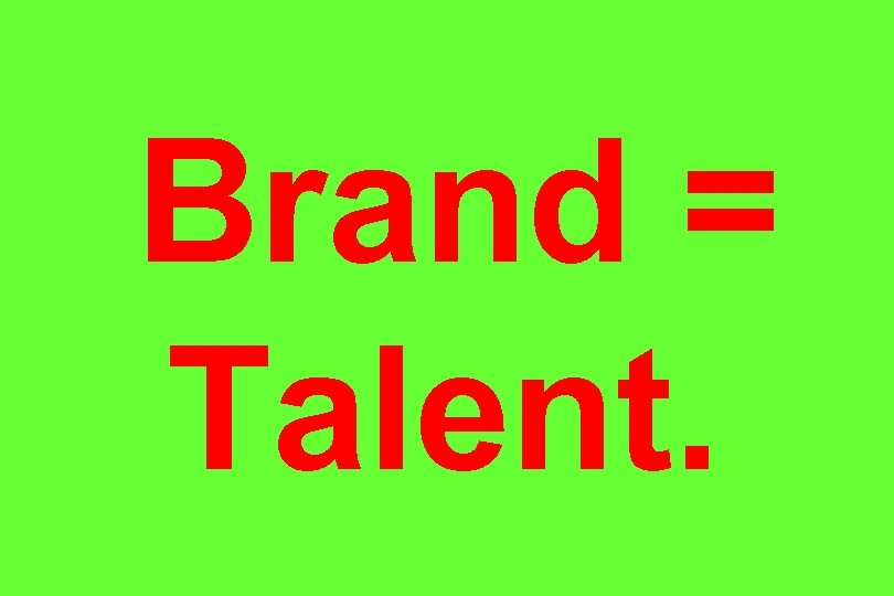 Brand = Talent. 