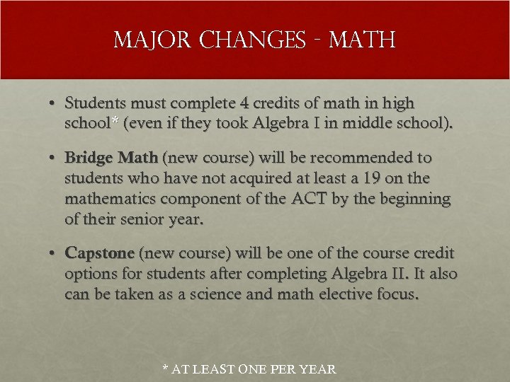 Major changes - math • Students must complete 4 credits of math in high