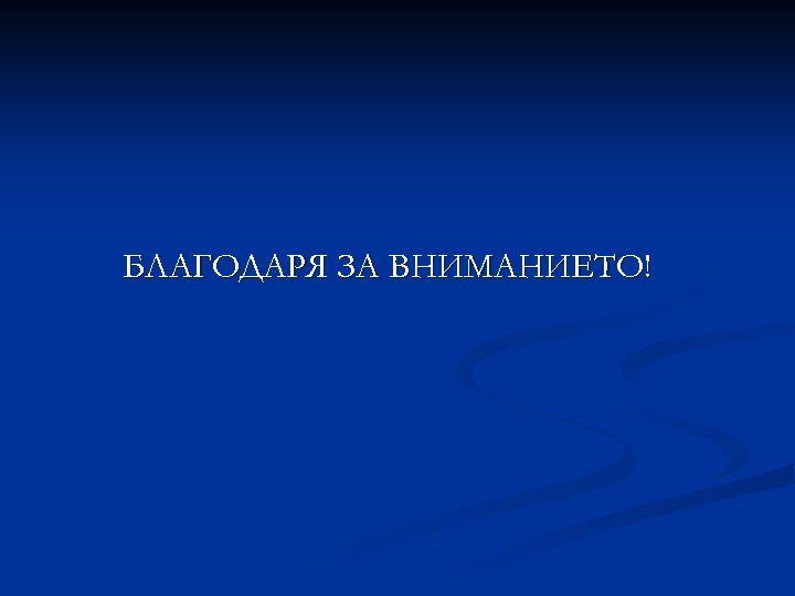 БЛАГОДАРЯ ЗА ВНИМАНИЕТО! 