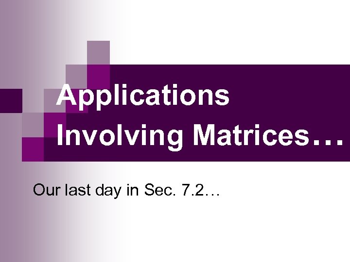 Applications Involving Matrices… Our last day in Sec. 7. 2… 