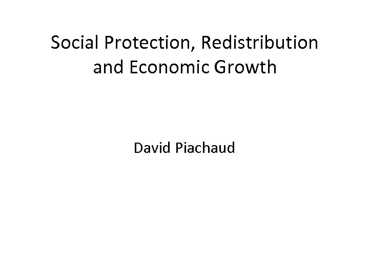 Social Protection, Redistribution and Economic Growth David Piachaud 