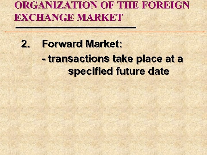 ORGANIZATION OF THE FOREIGN EXCHANGE MARKET 2. Forward Market: - transactions take place at